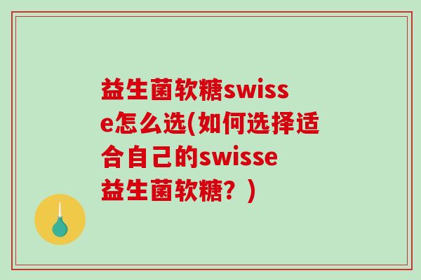 益生菌软糖swisse怎么选(如何选择适合自己的swisse益生菌软糖？)