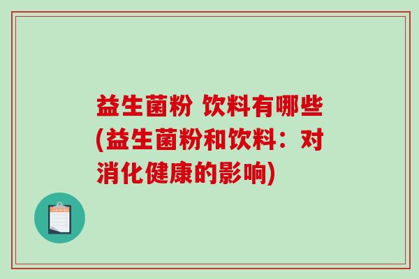 益生菌粉 饮料有哪些(益生菌粉和饮料:对消化健康的影响) 益生菌粉 饮料有哪些(益生菌粉和饮料:对消化健康的影响)