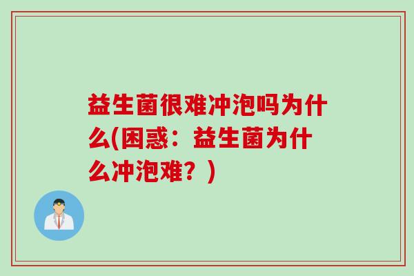 益生菌很难冲泡吗为什么(困惑：益生菌为什么冲泡难？)