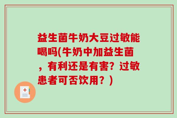 益生菌牛奶大豆过敏能喝吗(牛奶中加益生菌，有利还是有害？过敏患者可否饮用？)