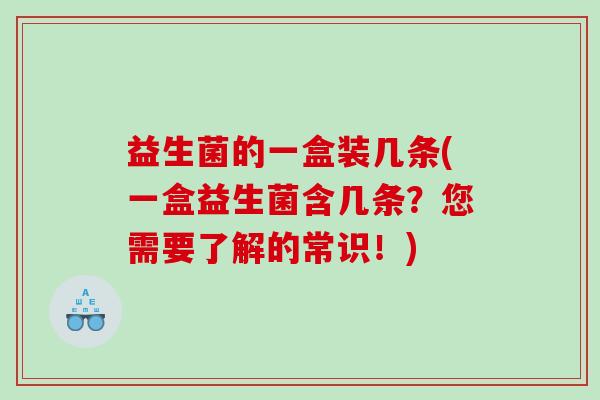 益生菌的一盒装几条(一盒益生菌含几条？您需要了解的常识！)