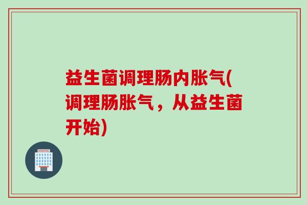 益生菌调理肠内(调理肠，从益生菌开始)