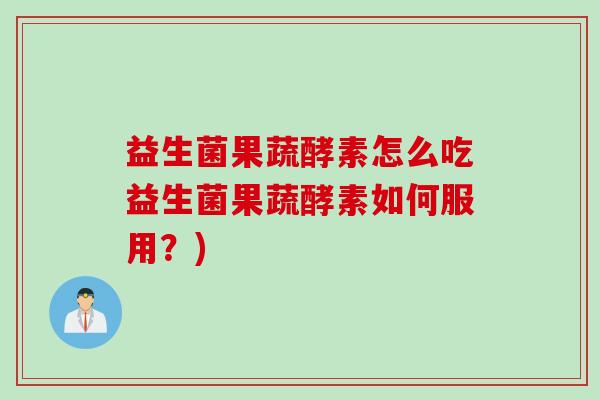 益生菌果蔬酵素怎么吃益生菌果蔬酵素如何服用?) 益生菌果蔬酵素怎么吃益生菌果蔬酵素如何服用?)