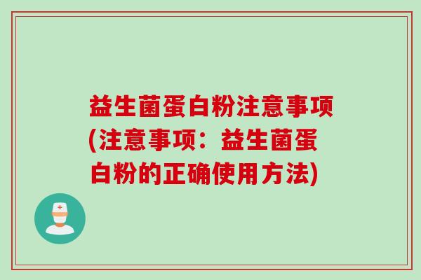 益生菌蛋白粉注意事项(注意事项：益生菌蛋白粉的正确使用方法)