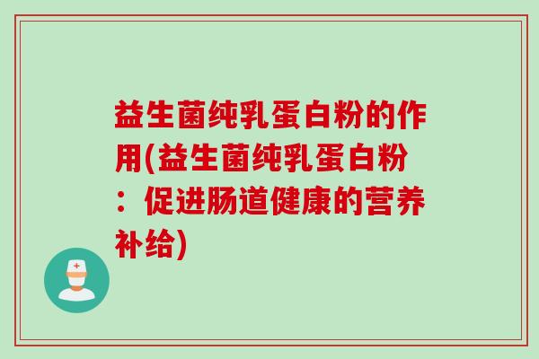 益生菌纯乳蛋白粉的作用(益生菌纯乳蛋白粉：促进肠道健康的营养补给)