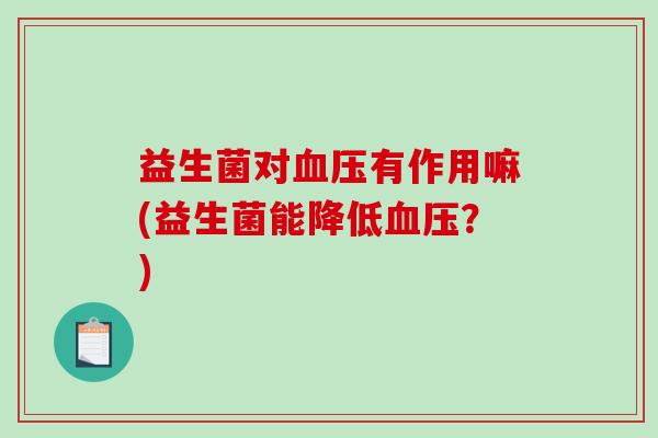 益生菌对血压有作用嘛(益生菌能降低血压？)