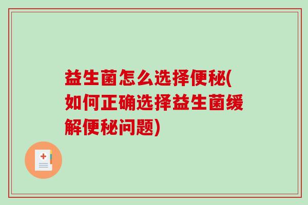 益生菌怎么选择便秘(如何正确选择益生菌缓解便秘问题)