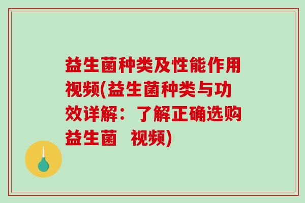 益生菌种类及性能作用视频(益生菌种类与功效详解：了解正确选购益生菌  视频)