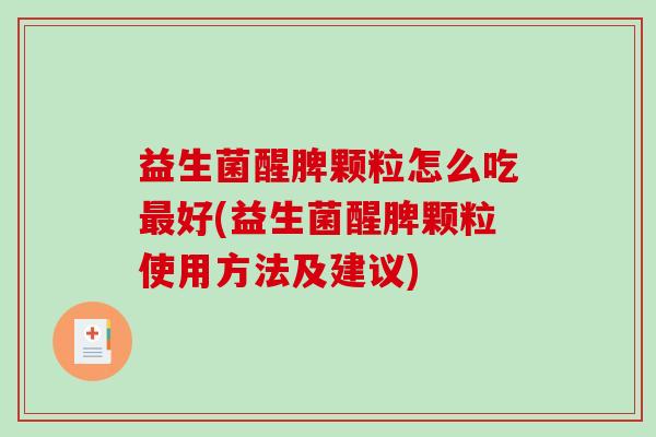 益生菌醒脾颗粒怎么吃最好(益生菌醒脾颗粒使用方法及建议)