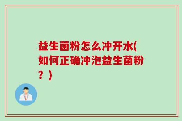 益生菌粉怎么冲开水(如何正确冲泡益生菌粉?) 益生菌粉怎么冲开水(如何正确冲泡益生菌粉?)