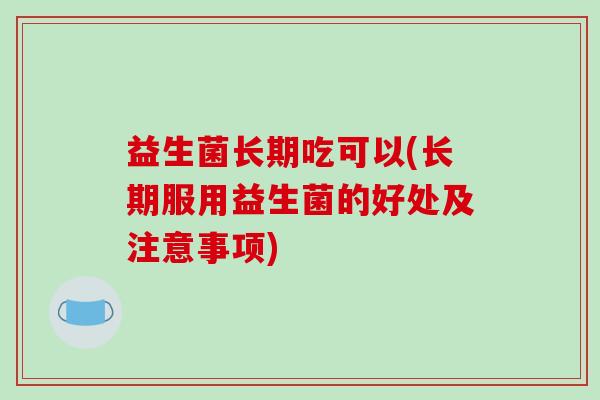 益生菌长期吃可以(长期服用益生菌的好处及注意事项)