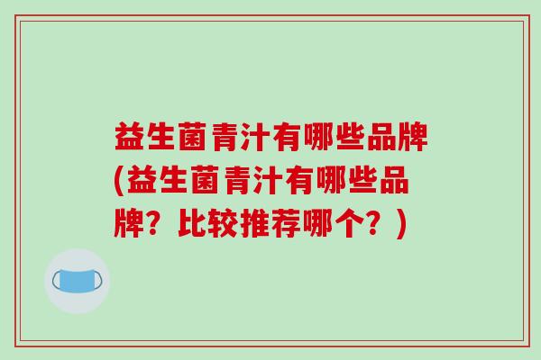 益生菌青汁有哪些品牌(益生菌青汁有哪些品牌？比较推荐哪个？)