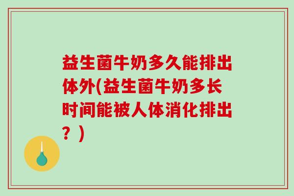 益生菌牛奶多久能排出体外(益生菌牛奶多长时间能被人体消化排出？)