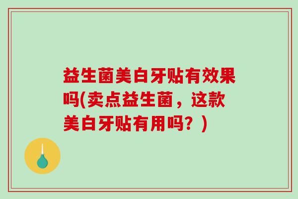 益生菌美白牙贴有效果吗(卖点益生菌,这款美白牙贴有用吗?) 益生菌美白牙贴有效果吗(卖点益生菌,这款美白牙贴有用吗?)