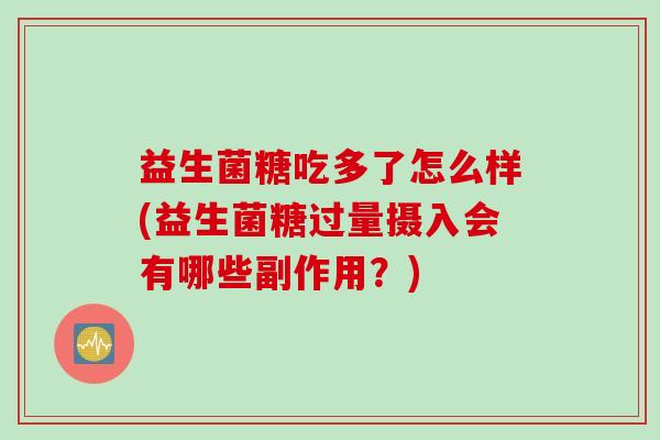益生菌糖吃多了怎么样(益生菌糖过量摄入会有哪些副作用？)