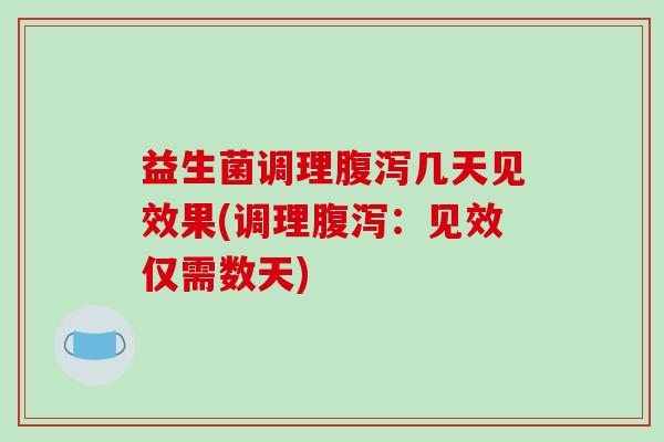 益生菌调理腹泻几天见效果(调理腹泻：见效仅需数天)