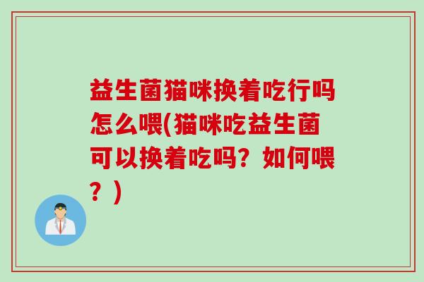 益生菌猫咪换着吃行吗怎么喂(猫咪吃益生菌可以换着吃吗？如何喂？)