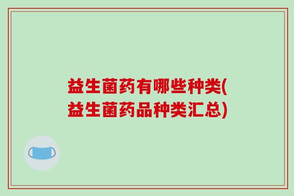益生菌药有哪些种类(益生菌药品种类汇总)