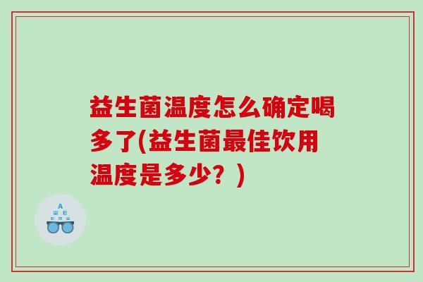 益生菌温度怎么确定喝多了(益生菌最佳饮用温度是多少？)