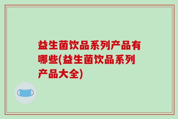 益生菌饮品系列产品有哪些(益生菌饮品系列产品大全)