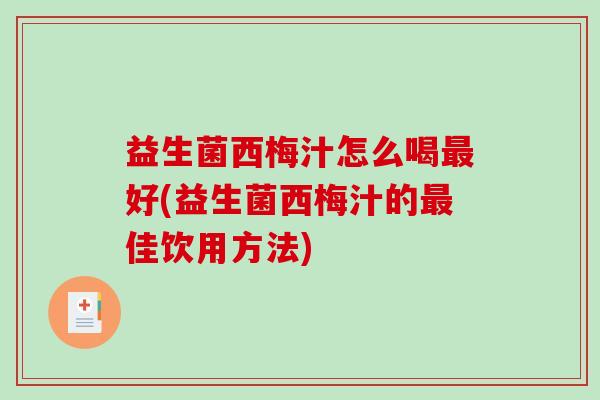 益生菌西梅汁怎么喝最好(益生菌西梅汁的最佳饮用方法)