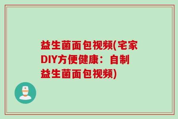 益生菌面包视频(宅家DIY方便健康：自制益生菌面包视频)
