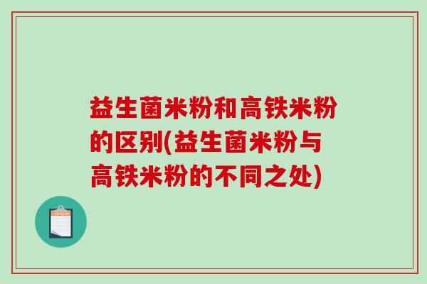 益生菌米粉和高铁米粉的区别(益生菌米粉与高铁米粉的不同之处)