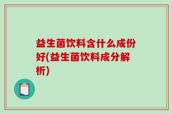 益生菌饮料含什么成份好(益生菌饮料成分解析)