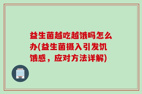 益生菌越吃越饿吗怎么办(益生菌摄入引发饥饿感，应对方法详解)
