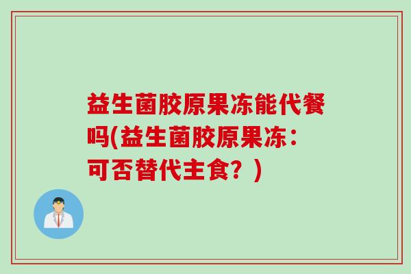 益生菌胶原果冻能代餐吗(益生菌胶原果冻：可否替代主食？)