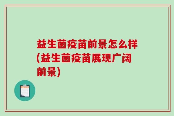 益生菌疫苗前景怎么样(益生菌疫苗展现广阔前景)