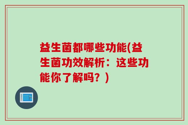 益生菌都哪些功能(益生菌功效解析：这些功能你了解吗？)