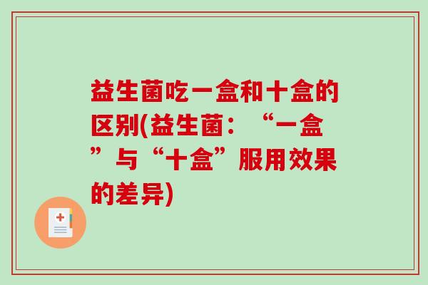 益生菌吃一盒和十盒的区别(益生菌：“一盒”与“十盒”服用效果的差异)