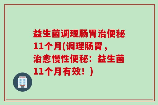 益生菌调理肠胃治便秘11个月(调理肠胃，治愈慢性便秘：益生菌11个月有效！)