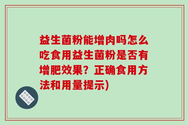 益生菌粉能增肉吗怎么吃食用益生菌粉是否有增肥效果？正确食用方法和用量提示)