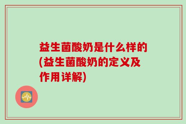 益生菌酸奶是什么样的(益生菌酸奶的定义及作用详解) 益生菌酸奶是什么样的(益生菌酸奶的定义及作用详解)