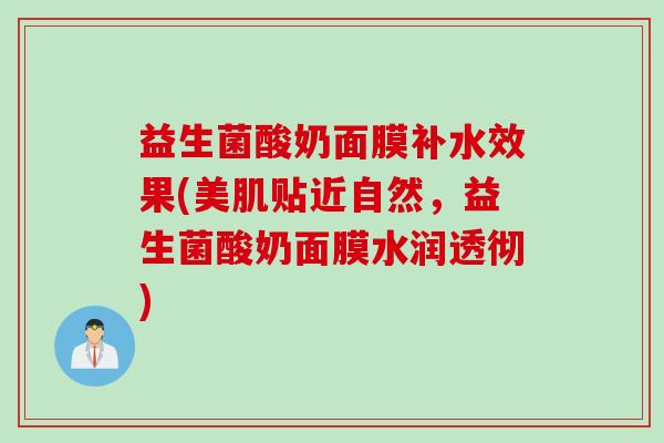 益生菌酸奶面膜补水效果(美肌贴近自然，益生菌酸奶面膜水润透彻)