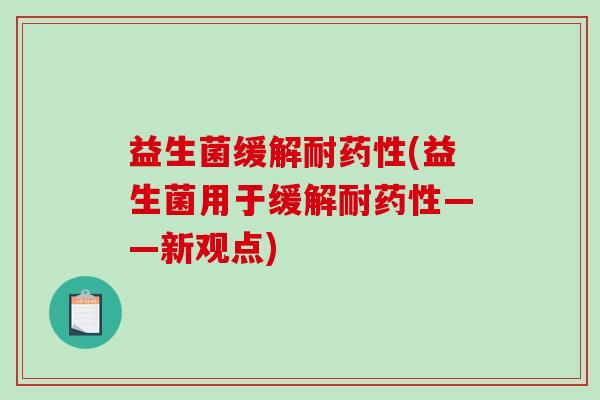 益生菌缓解耐药性(益生菌用于缓解耐药性——新观点)