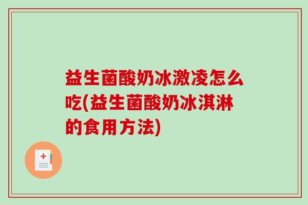 益生菌酸奶冰激凌怎么吃(益生菌酸奶冰淇淋的食用方法)