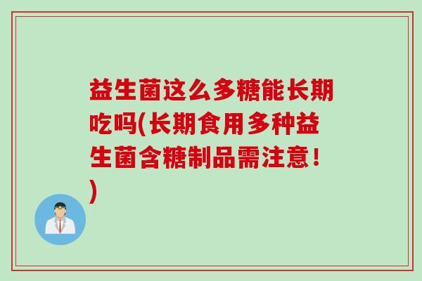 益生菌这么多糖能长期吃吗(长期食用多种益生菌含糖制品需注意！)
