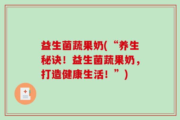 益生菌蔬果奶(“养生秘诀！益生菌蔬果奶，打造健康生活！”)