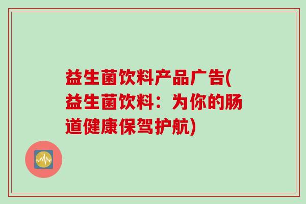 益生菌饮料产品广告(益生菌饮料：为你的肠道健康保驾护航)