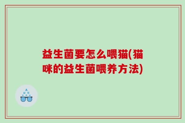 益生菌要怎么喂猫(猫咪的益生菌喂养方法)