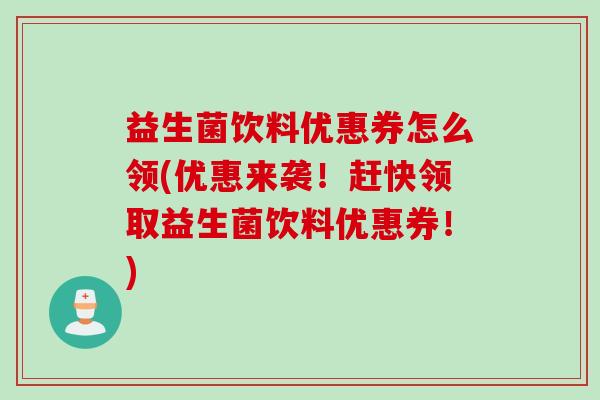 益生菌饮料优惠券怎么领(优惠来袭！赶快领取益生菌饮料优惠券！)