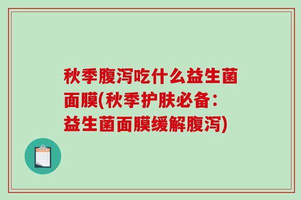 秋季吃什么益生菌面膜(秋季护肤必备:益生菌面膜缓解) 秋季吃什么益生菌面膜(秋季护肤必备:益生菌面膜缓解)