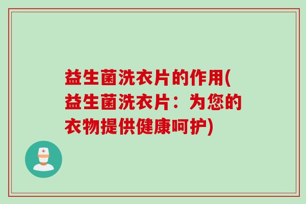 益生菌洗衣片的作用(益生菌洗衣片：为您的衣物提供健康呵护)