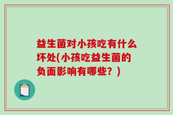 益生菌对小孩吃有什么坏处(小孩吃益生菌的负面影响有哪些？)