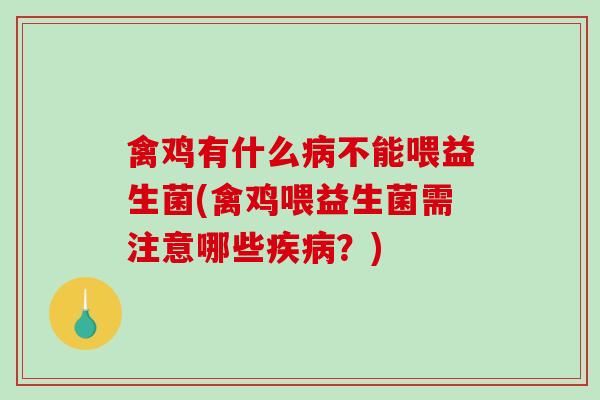 禽鸡有什么病不能喂益生菌(禽鸡喂益生菌需注意哪些疾病？)