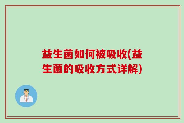 益生菌如何被吸收(益生菌的吸收方式详解) 益生菌如何被吸收(益生菌的吸收方式详解)