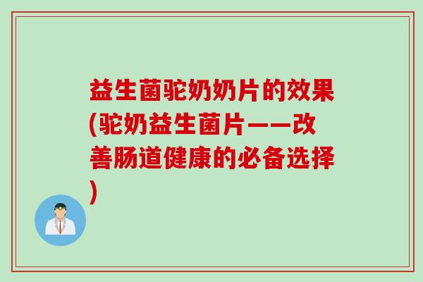 益生菌驼奶奶片的效果(驼奶益生菌片——改善肠道健康的必备选择)